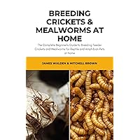 Breeding Crickets & Mealworms at Home: The Complete Beginner's Guide to Breeding Feeder Crickets and Mealworms for Reptile and Amphibian Pets at Home Breeding Crickets & Mealworms at Home: The Complete Beginner's Guide to Breeding Feeder Crickets and Mealworms for Reptile and Amphibian Pets at Home Kindle Paperback