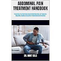 ABDOMINAL PAIN TREATMENT HANDBOOK: Everything You Must Know About Abdominal Pain, Its Treatment, Diagnosis, Causes, Symptoms, Precautions And Prevention ABDOMINAL PAIN TREATMENT HANDBOOK: Everything You Must Know About Abdominal Pain, Its Treatment, Diagnosis, Causes, Symptoms, Precautions And Prevention Kindle Paperback