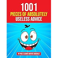 1001 Pieces of Absolutely Useless Advice: Humorous hints and goofy guidance. 1001 Pieces of Absolutely Useless Advice: Humorous hints and goofy guidance. Kindle Paperback