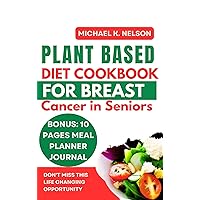 The Complete Plant Based Diet Cookbook for Breast Cancer in Seniors: 20 Easy and Nourishing Recipes for Management and Recovery The Complete Plant Based Diet Cookbook for Breast Cancer in Seniors: 20 Easy and Nourishing Recipes for Management and Recovery Kindle Paperback