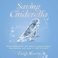 Saving Cinderella: What Feminists Get Wrong About Disney Princesses and How to Set It Right Saving Cinderella: What Feminists Get Wrong About Disney Princesses and How to Set It Right Audible Audiobook Paperback Kindle