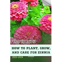How to Plant, Grow, and Care For Zinnia: Become flowers expert How to Plant, Grow, and Care For Zinnia: Become flowers expert Paperback Kindle