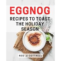 Eggnog Recipes To Toast The Holiday Season: Celebrate Festive Cheer with Delicious Eggnog Recipes: A Perfect Gift for Homebodies and Cocktail Lovers.