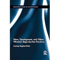 Islam, Development, and Urban Women's Reproductive Practices (Routledge Studies in Anthropology) Islam, Development, and Urban Women's Reproductive Practices (Routledge Studies in Anthropology) Kindle Hardcover Paperback