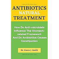 Antibiotics Natural Treatment : How Do Anti-microbials Influence The Stomach-related Framework And Do Antibiotics Causes Constipation Antibiotics Natural Treatment : How Do Anti-microbials Influence The Stomach-related Framework And Do Antibiotics Causes Constipation Kindle Paperback