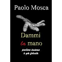 Dammi la mano: Parlare insieme è già felicità (Gli ebook di Paolo Mosca Vol. 2) (Italian Edition) Dammi la mano: Parlare insieme è già felicità (Gli ebook di Paolo Mosca Vol. 2) (Italian Edition) Kindle Paperback