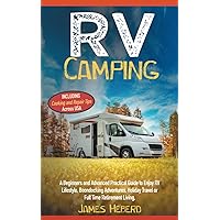 RV Camping: A Beginners and Advanced Practical Guide to Enjoy RV Lifestyle, Boondocking Adventures, Holiday Travel or Full Time Retirement Living, Including Cooking and Repair Tips Across USA