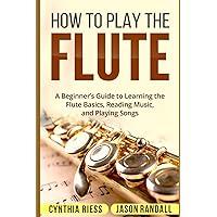 How to Play the Flute: A Beginner’s Guide to Learning the Flute Basics, Reading Music, and Playing Songs (Woodwinds for Beginners) How to Play the Flute: A Beginner’s Guide to Learning the Flute Basics, Reading Music, and Playing Songs (Woodwinds for Beginners) Paperback Kindle