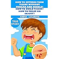 HOW TO SUTURES TORN TISSUE WITHOUT THREAD AND NEEDLE? HOW TO BUILD TISSUE? HOW TO TREAT AN INJURY?: HOW TO SUTURE BETTER THAN A SURGEON, NO PAIN HOW TO SUTURES TORN TISSUE WITHOUT THREAD AND NEEDLE? HOW TO BUILD TISSUE? HOW TO TREAT AN INJURY?: HOW TO SUTURE BETTER THAN A SURGEON, NO PAIN Kindle Paperback