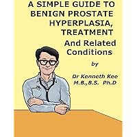 A Simple Guide to Benign Prostate Hyperplasia, Treatment and Related Conditions (A Simple Guide to Medical Conditions) A Simple Guide to Benign Prostate Hyperplasia, Treatment and Related Conditions (A Simple Guide to Medical Conditions) Kindle