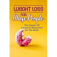 Weight Loss For Obese People: The Impact Of A Calorie Reduction On The Body: Weight Loss For Seniors