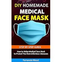 Homemade Medical Face Mask (DIY GUIDE): How to Make Effective Medical Face-mask at Home in 30 Minute or less to Protect You Against Infectious Diseases Homemade Medical Face Mask (DIY GUIDE): How to Make Effective Medical Face-mask at Home in 30 Minute or less to Protect You Against Infectious Diseases Kindle