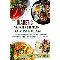 DIABETIC AIR FRYER COOKBOOK AND MEAL PLAN: A Comprehensive Guide To Prepare and Cook Healthy Delicious Diabetes Friendly Recipes With Low Carb, Low Sugar and Low Fat Using The Air Fryer. DIABETIC AIR FRYER COOKBOOK AND MEAL PLAN: A Comprehensive Guide To Prepare and Cook Healthy Delicious Diabetes Friendly Recipes With Low Carb, Low Sugar and Low Fat Using The Air Fryer. Kindle Paperback Hardcover