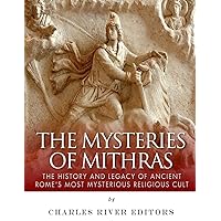 The Mysteries of Mithras: The History and Legacy of Ancient Rome’s Most Mysterious Religious Cult