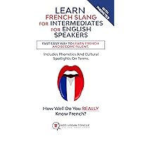 Learn French Slang For Intermediates For English Speakers: Fast Easy Way To Learn French And Become Fluent. Includes Phonetics And Cultural Spotlights On Terms. How Well Do You Really Know French? Learn French Slang For Intermediates For English Speakers: Fast Easy Way To Learn French And Become Fluent. Includes Phonetics And Cultural Spotlights On Terms. How Well Do You Really Know French? Kindle Paperback