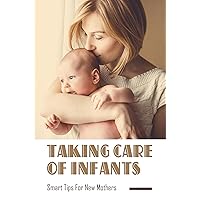 Taking Care Of Infants: Smart Tips for New Mothers
