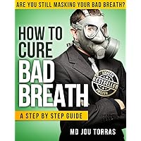How to Cure Bad Breath - a Step by Step Guide How to Cure Bad Breath - a Step by Step Guide Kindle