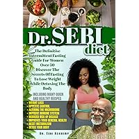 Dr. Sebi: The Definitive Intermittent Fasting Guide For Women Over 50. Discover The Secrets Of Fasting To Lose Weight While Detoxing The Body. | INCLUDING Many Quick And Healthy Recipes