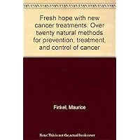 Fresh hope with new cancer treatments: Over twenty natural methods for prevention, treatment, and control of cancer