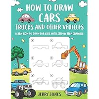 How to Draw Cars, Trucks and Other Vehicles: Learn How to Draw for Kids with Step by Step Drawing (How to Draw Book for Kids) How to Draw Cars, Trucks and Other Vehicles: Learn How to Draw for Kids with Step by Step Drawing (How to Draw Book for Kids) Paperback Kindle