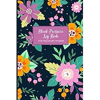 Blood Pressure Log Book (For Pregnant Women): The Perfect Log Book For Blood Pressure Tracking and Monitoring