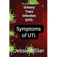 Urinary Tract Infection: Symptoms of UTI Urinary Tract Infection: Symptoms of UTI Kindle Paperback