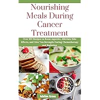 Nourishing Meals During Cancer Treatment: Over 100 Recipes to Boost Appetite, Alleviate Side Effects, and Give You Strength During Chemotherapy and Radiation Nourishing Meals During Cancer Treatment: Over 100 Recipes to Boost Appetite, Alleviate Side Effects, and Give You Strength During Chemotherapy and Radiation Kindle Hardcover Paperback