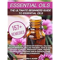 Essential Oils: The Ultimate Beginners Guide To Essential Oils: Master The Art & Science Of Essential Oils For Beauty Products, Healing The Body, Mind, Cure Common Aliments And Chemical Free Products Essential Oils: The Ultimate Beginners Guide To Essential Oils: Master The Art & Science Of Essential Oils For Beauty Products, Healing The Body, Mind, Cure Common Aliments And Chemical Free Products Kindle Paperback