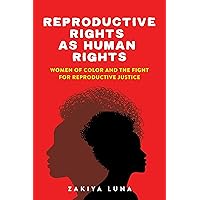 Reproductive Rights as Human Rights: Women of Color and the Fight for Reproductive Justice Reproductive Rights as Human Rights: Women of Color and the Fight for Reproductive Justice Paperback Kindle Hardcover