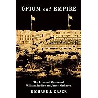 Opium and Empire: The Lives and Careers of William Jardine and James Matheson Opium and Empire: The Lives and Careers of William Jardine and James Matheson Paperback Kindle Hardcover