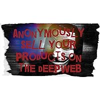 How to Sell your Items Anonymously on The Deep Web: A Newbie's Guide to Connecting to and Selling on the Deep Web