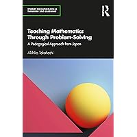 Teaching Mathematics Through Problem-Solving: A Pedagogical Approach from Japan (Studies in Mathematical Thinking and Learning Series) Teaching Mathematics Through Problem-Solving: A Pedagogical Approach from Japan (Studies in Mathematical Thinking and Learning Series) Paperback Kindle Hardcover