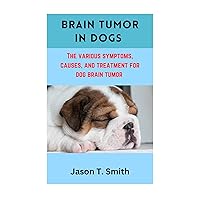 BRAIN TUMOR IN DOGS : The Various Symptoms, Causes and Treatment for Dog Brain Tumors BRAIN TUMOR IN DOGS : The Various Symptoms, Causes and Treatment for Dog Brain Tumors Kindle Paperback