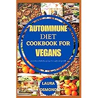 Autoimmune Diet Cookbook For Vegans: Discover Delicious Anti-Inflammatory Vegan Recipes To Ease Symptoms And Improve Health! Autoimmune Diet Cookbook For Vegans: Discover Delicious Anti-Inflammatory Vegan Recipes To Ease Symptoms And Improve Health! Paperback