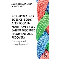 Incorporating Science, Body, and Yoga in Nutrition-Based Eating Disorder Treatment and Recovery: The Integrated Eating Approach Incorporating Science, Body, and Yoga in Nutrition-Based Eating Disorder Treatment and Recovery: The Integrated Eating Approach Paperback Kindle Hardcover