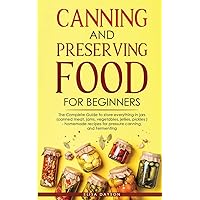 Canning and Preserving Food for Beginners: The Complete Guide to store everything in jars ( canned meat, jams, vegetables, jellies, pickles ) - homemade recipes for pressure canning, and Fermenting Canning and Preserving Food for Beginners: The Complete Guide to store everything in jars ( canned meat, jams, vegetables, jellies, pickles ) - homemade recipes for pressure canning, and Fermenting Paperback Hardcover