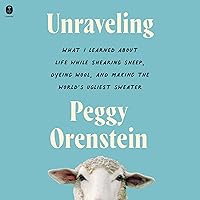 Unraveling: What I Learned About Life While Shearing Sheep, Dyeing Wool, and Making the World’s Ugliest Sweater Unraveling: What I Learned About Life While Shearing Sheep, Dyeing Wool, and Making the World’s Ugliest Sweater Audible Audiobook Paperback Kindle Hardcover Audio CD