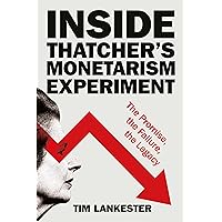 Inside Thatcher’s Monetarism Experiment: The Promise, the Failure, the Legacy Inside Thatcher’s Monetarism Experiment: The Promise, the Failure, the Legacy Kindle Hardcover