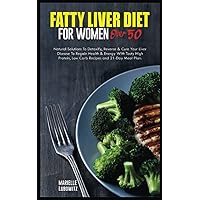FATTY LIVER DIET FOR WOMEN OVER 50: Natural Solutions To Detoxify, Reverse & Cure Your Liver Disease To Regain Health & Energy With Tasty High Protein, Low Carb Recipes and 21-Day Meal Plan. FATTY LIVER DIET FOR WOMEN OVER 50: Natural Solutions To Detoxify, Reverse & Cure Your Liver Disease To Regain Health & Energy With Tasty High Protein, Low Carb Recipes and 21-Day Meal Plan. Paperback Kindle
