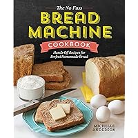 The No-Fuss Bread Machine Cookbook: Hands-Off Recipes for Perfect Homemade Bread The No-Fuss Bread Machine Cookbook: Hands-Off Recipes for Perfect Homemade Bread Paperback Kindle Spiral-bound