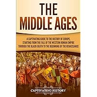 The Middle Ages: A Captivating Guide to the History of Europe, Starting from the Fall of the Western Roman Empire Through the Black Death to the Beginning of the Renaissance (The Medieval Period)