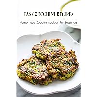 Easy Zucchini Recipes: Homemade Zucchini Recipes For Beginners
