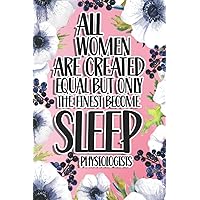 All Women Are Created Equal But Only The Finest Become Sleep Physiologists: Sleep Physiologists Gift For Birthday, Christmas..., 6×9, Lined Notebook Journal