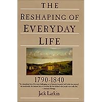 The Reshaping of Everyday Life, 1790–1840: 1790-1840 (Everyday Life in America) The Reshaping of Everyday Life, 1790–1840: 1790-1840 (Everyday Life in America) Kindle Paperback Hardcover