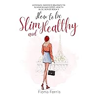 How to be Slim and Healthy: A French-inspired journey to slimness and good health How to be Slim and Healthy: A French-inspired journey to slimness and good health Kindle Paperback