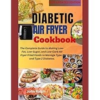 DIABETIC AIR FRYER COOKBOOK: The Complete Guide to Making Low-Fat, Low-Sugar, and Low-Carb Air Fryer Fried Foods to Manage Type 1 and Type 2 Diabetes. DIABETIC AIR FRYER COOKBOOK: The Complete Guide to Making Low-Fat, Low-Sugar, and Low-Carb Air Fryer Fried Foods to Manage Type 1 and Type 2 Diabetes. Kindle Paperback