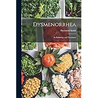 Dysmenorrhea: Its Pathology and Treatment Dysmenorrhea: Its Pathology and Treatment Paperback Hardcover