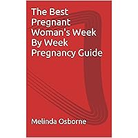The Best Pregnant Woman's Week By Week Pregnancy Guide