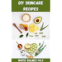 DIY SKIN CARE RECIPES: Natural And Organic Skin Care Recipes For Glowing Face And Radiating Beauty DIY SKIN CARE RECIPES: Natural And Organic Skin Care Recipes For Glowing Face And Radiating Beauty Kindle Paperback