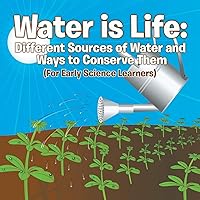 Water is Life: Different Sources of Water and Ways to Conserve Them (For Early Science Learners) Water is Life: Different Sources of Water and Ways to Conserve Them (For Early Science Learners) Paperback Kindle